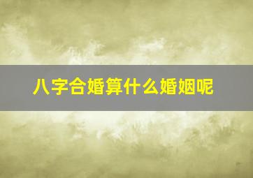 八字合婚算什么婚姻呢