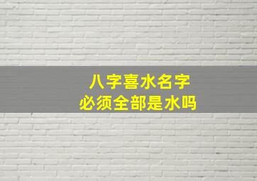 八字喜水名字必须全部是水吗