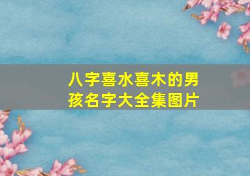 八字喜水喜木的男孩名字大全集图片