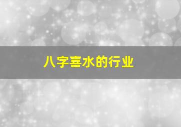 八字喜水的行业