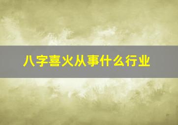 八字喜火从事什么行业