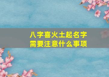 八字喜火土起名字需要注意什么事项