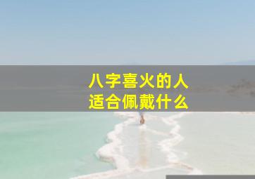 八字喜火的人适合佩戴什么