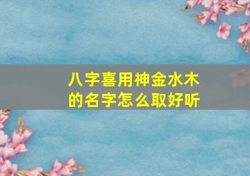 八字喜用神金水木的名字怎么取好听