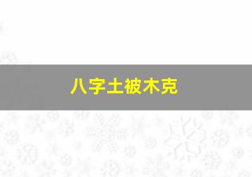 八字土被木克