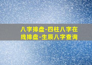 八字排盘-四柱八字在线排盘-生辰八字查询