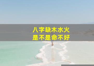 八字缺木水火是不是命不好