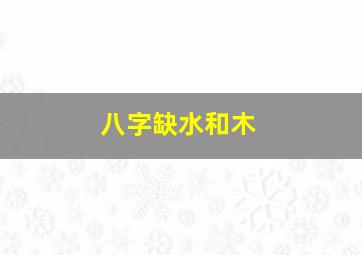 八字缺水和木