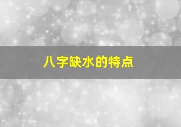 八字缺水的特点