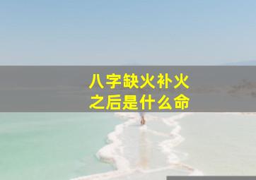 八字缺火补火之后是什么命