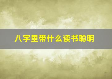 八字里带什么读书聪明