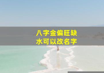 八字金偏旺缺水可以改名字