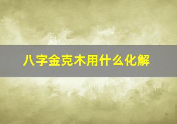 八字金克木用什么化解