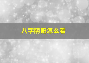 八字阴阳怎么看