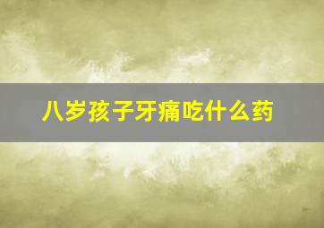 八岁孩子牙痛吃什么药