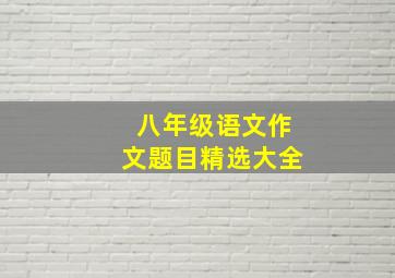 八年级语文作文题目精选大全