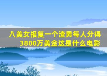 八美女报复一个渣男每人分得3800万美金这是什么电影