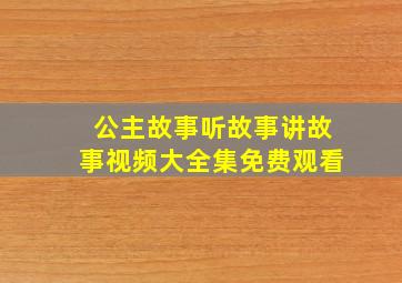 公主故事听故事讲故事视频大全集免费观看