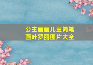 公主画画儿童简笔画叶罗丽图片大全