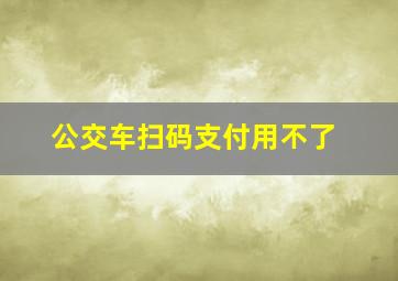 公交车扫码支付用不了