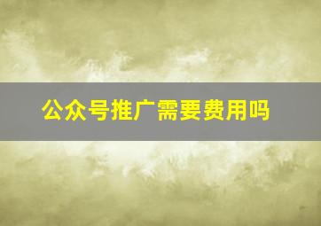 公众号推广需要费用吗