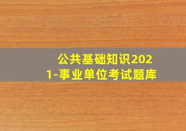 公共基础知识2021-事业单位考试题库