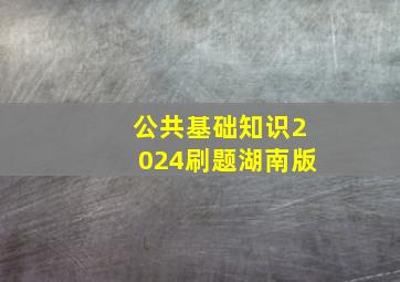 公共基础知识2024刷题湖南版