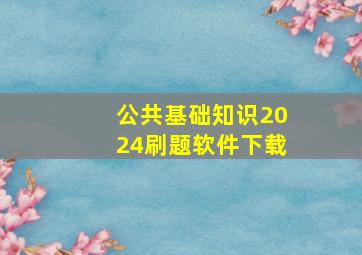 公共基础知识2024刷题软件下载