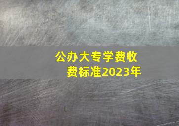 公办大专学费收费标准2023年