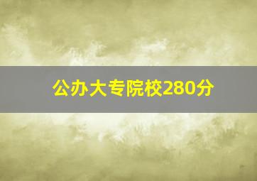 公办大专院校280分