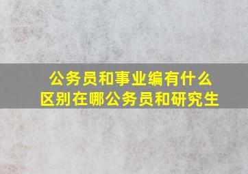 公务员和事业编有什么区别在哪公务员和研究生