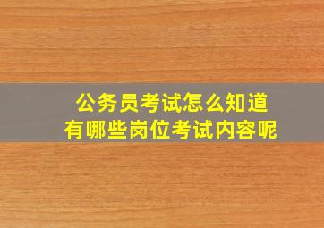 公务员考试怎么知道有哪些岗位考试内容呢