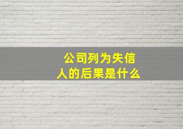 公司列为失信人的后果是什么