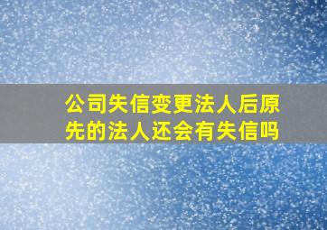 公司失信变更法人后原先的法人还会有失信吗