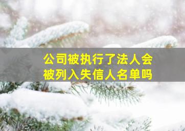 公司被执行了法人会被列入失信人名单吗