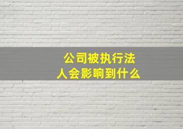 公司被执行法人会影响到什么