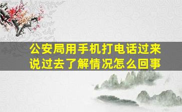 公安局用手机打电话过来说过去了解情况怎么回事