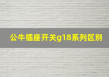 公牛插座开关g18系列区别