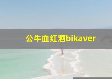 公牛血红酒bikaver