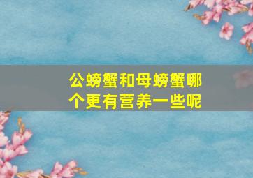 公螃蟹和母螃蟹哪个更有营养一些呢