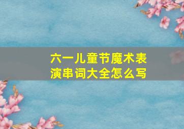 六一儿童节魔术表演串词大全怎么写