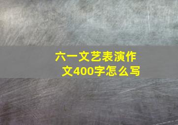 六一文艺表演作文400字怎么写