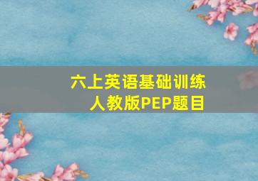 六上英语基础训练人教版PEP题目