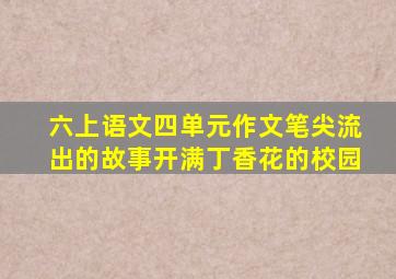 六上语文四单元作文笔尖流出的故事开满丁香花的校园