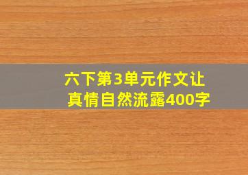 六下第3单元作文让真情自然流露400字