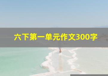 六下第一单元作文300字