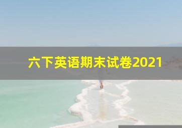 六下英语期末试卷2021