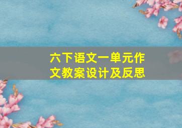 六下语文一单元作文教案设计及反思