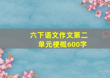 六下语文作文第二单元梗概600字