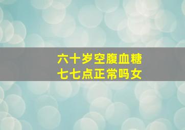 六十岁空腹血糖七七点正常吗女